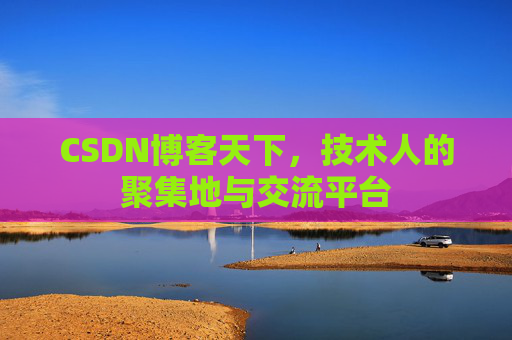 CSDN博客天下,技术人的聚集地与交流平台